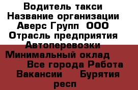 Водитель такси › Название организации ­ Аверс-Групп, ООО › Отрасль предприятия ­ Автоперевозки › Минимальный оклад ­ 50 000 - Все города Работа » Вакансии   . Бурятия респ.